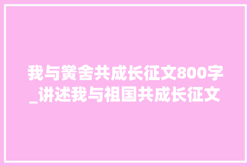 我与黉舍共成长征文800字_讲述我与祖国共成长征文  上学路的演化