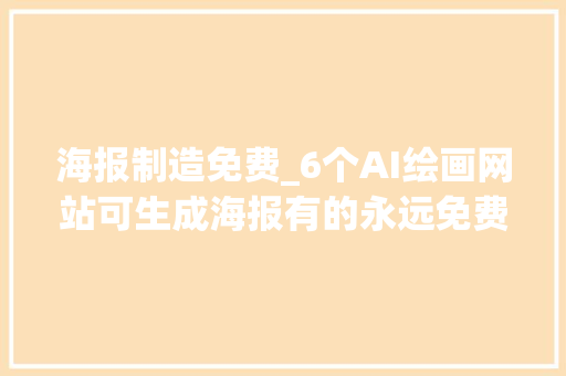 海报制造免费_6个AI绘画网站可生成海报有的永远免费总有一款适合你