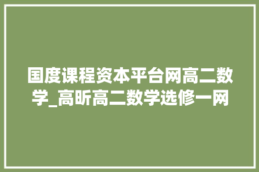 国度课程资本平台网高二数学_高昕高二数学选修一网课 高昕数学师长教师高二高三高考数学网课