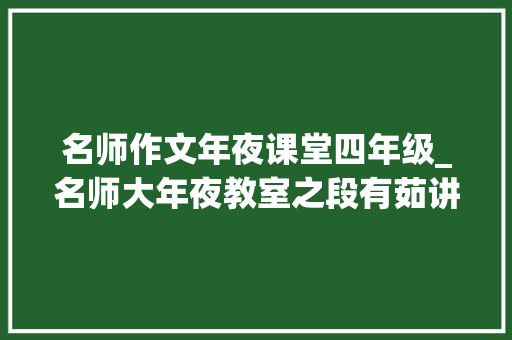 名师作文年夜课堂四年级_名师大年夜教室之段有茹讲作文 演讲稿范文