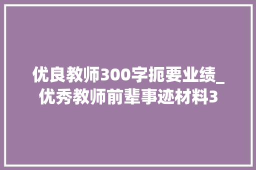 优良教师300字扼要业绩_优秀教师前辈事迹材料3