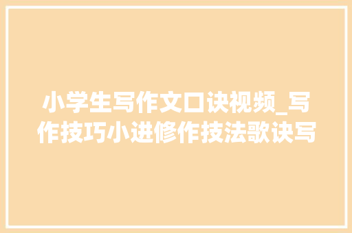 小学生写作文口诀视频_写作技巧小进修作技法歌诀写好习作并不难