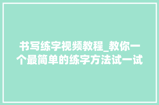 书写练字视频教程_教你一个最简单的练字方法试一试会有意想不到的效果 简历范文