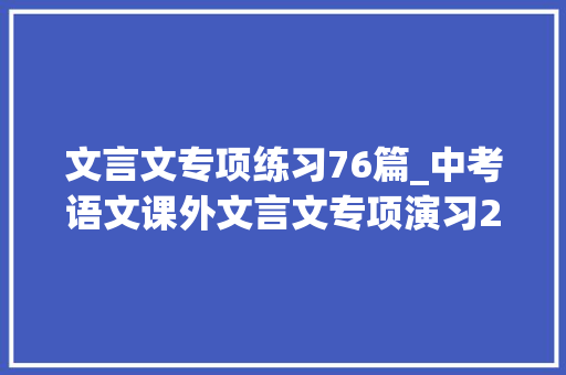 文言文专项练习76篇_中考语文课外文言文专项演习21篇谜底宝贵好资料逢考就有 申请书范文