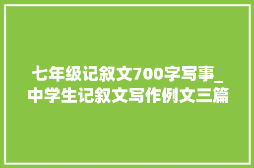 七年级记叙文700字写事_中学生记叙文写作例文三篇目送