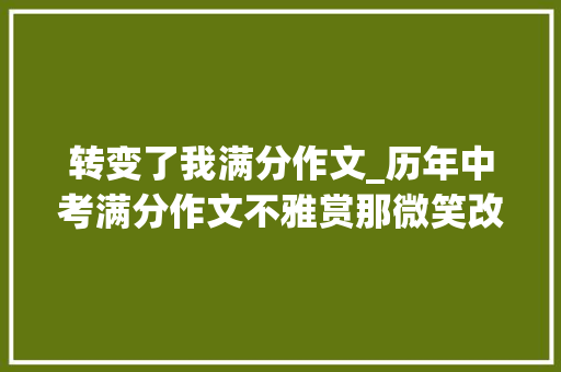 转变了我满分作文_历年中考满分作文不雅赏那微笑改变了我