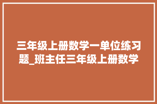 三年级上册数学一单位练习题_班主任三年级上册数学第一单元选择题100题吃透根本全搞懂