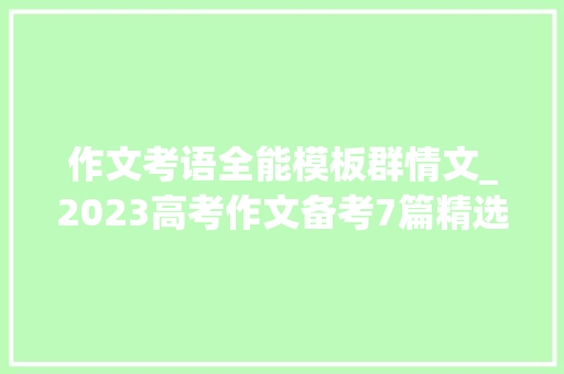 作文考语全能模板群情文_2023高考作文备考7篇精选群情文精细点评