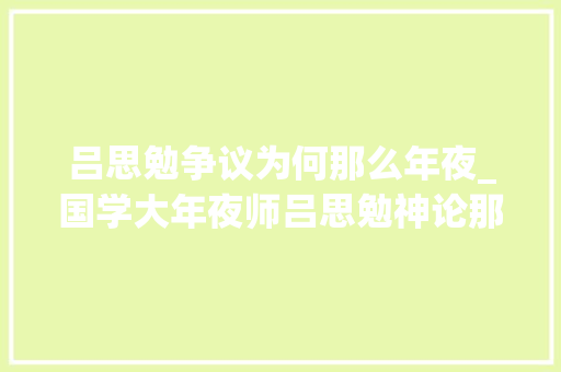 吕思勉争议为何那么年夜_国学大年夜师吕思勉神论那么多我最不能吸收爱崇秦桧曲解岳飞