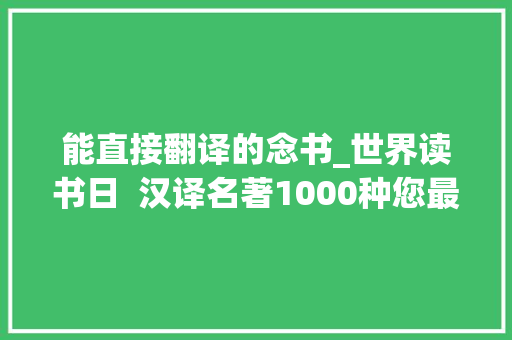 能直接翻译的念书_世界读书日  汉译名著1000种您最爱哪10本