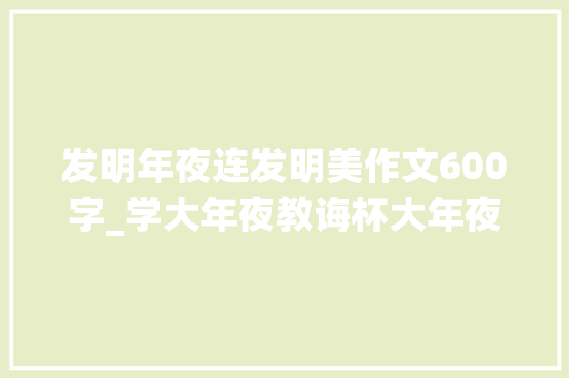 发明年夜连发明美作文600字_学大年夜教诲杯大年夜连市中小学生创造大年夜连▪创造美征文大年夜赛启事