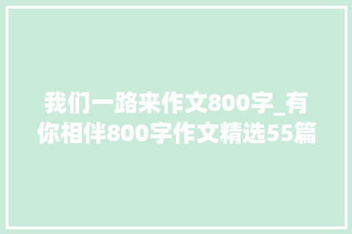 我们一路来作文800字_有你相伴800字作文精选55篇