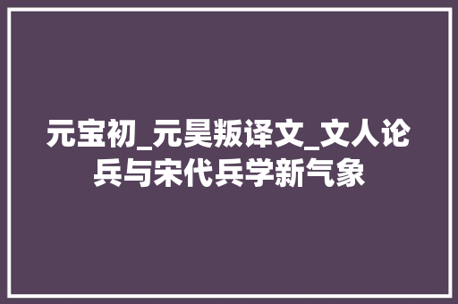 元宝初_元昊叛译文_文人论兵与宋代兵学新气象