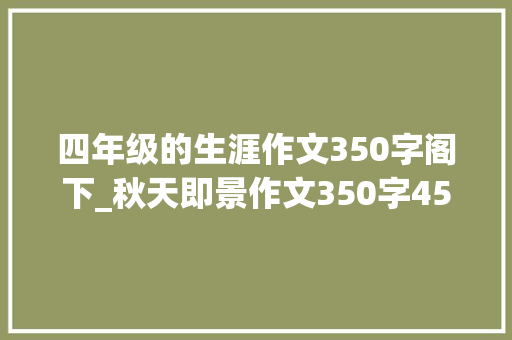 四年级的生涯作文350字阁下_秋天即景作文350字450字五年级写秋天即景的作文