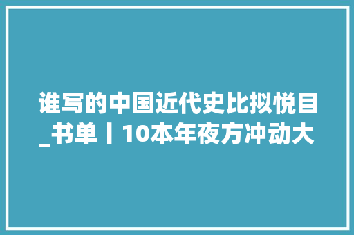 谁写的中国近代史比拟悦目_书单丨10本年夜方冲动大方的中国近代史经典作品值得一读