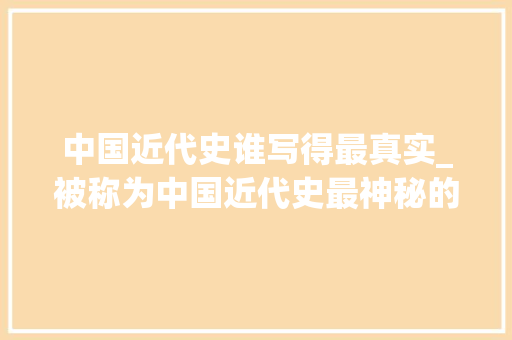 中国近代史谁写得最真实_被称为中国近代史最神秘的人戴笠为何能深得蒋校长的信任