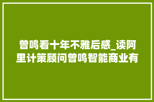 曾鸣看十年不雅后感_读阿里计策顾问曾鸣智能商业有感