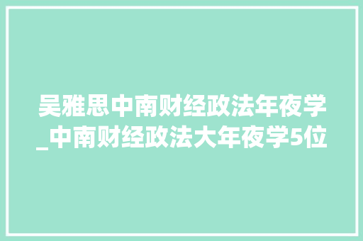 吴雅思中南财经政法年夜学_中南财经政法大年夜学5位思政课骨干教师的名师示范教室荣获表彰