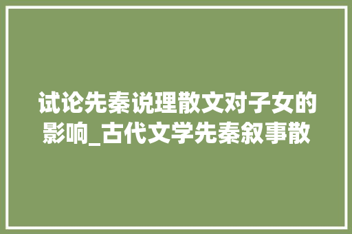 试论先秦说理散文对子女的影响_古代文学先秦叙事散文对后世文学的影响