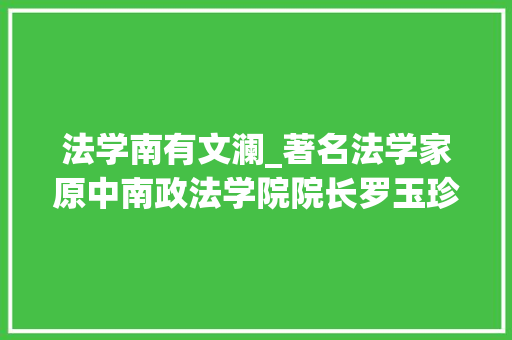 法学南有文澜_著名法学家原中南政法学院院长罗玉珍逝世享年91岁