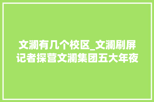 文澜有几个校区_文澜刷屏记者探营文澜集团五大年夜校区二手房价哪个高