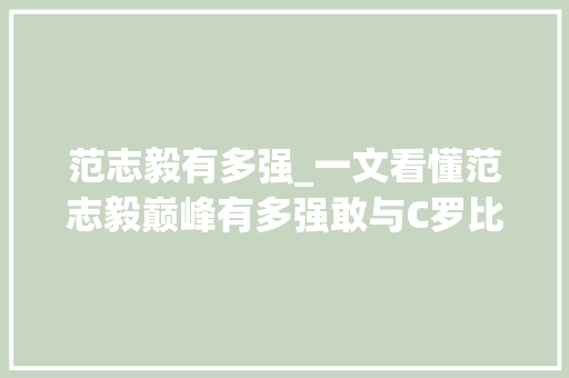 范志毅有多强_一文看懂范志毅巅峰有多强敢与C罗比弹跳后卫技能胜前锋 职场范文