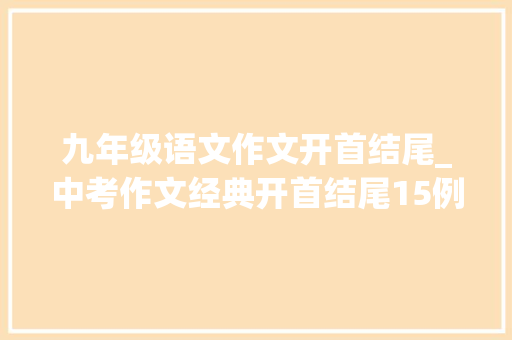 九年级语文作文开首结尾_中考作文经典开首结尾15例