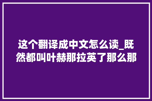 这个翻译成中文怎么读_既然都叫叶赫那拉英了那么那英的那到底应该怎么读