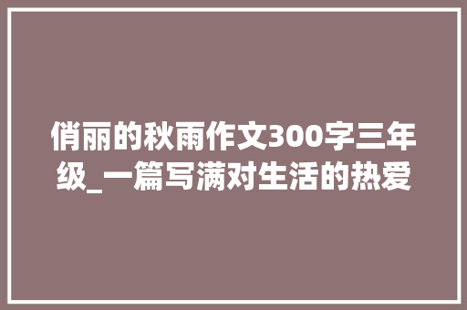 俏丽的秋雨作文300字三年级_一篇写满对生活的热爱的优秀学生习作九江的秋色