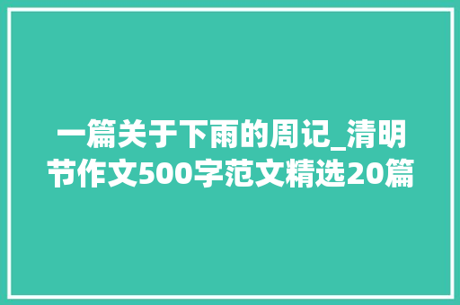 一篇关于下雨的周记_清明节作文500字范文精选20篇 学术范文