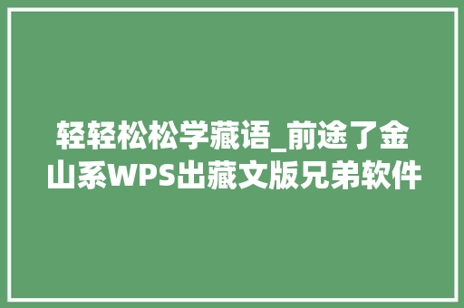 轻轻松松学藏语_前途了金山系WPS出藏文版兄弟软件更厉害