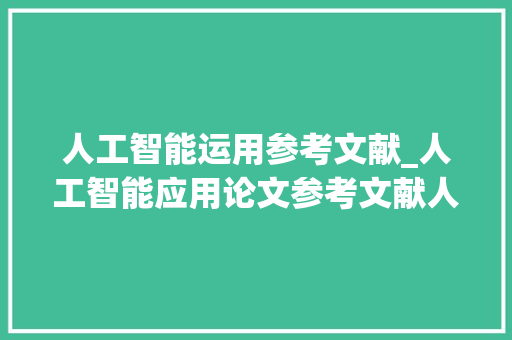 人工智能运用参考文献_人工智能应用论文参考文献人工智能应用领域论文 申请书范文