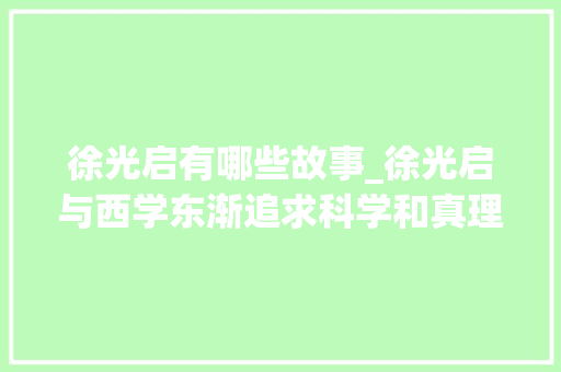 徐光启有哪些故事_徐光启与西学东渐追求科学和真理的先行者都做了哪些