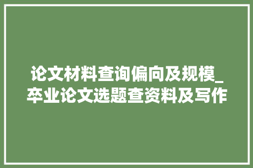 论文材料查询偏向及规模_卒业论文选题查资料及写作技巧