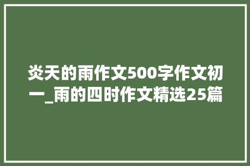 炎天的雨作文500字作文初一_雨的四时作文精选25篇 论文范文