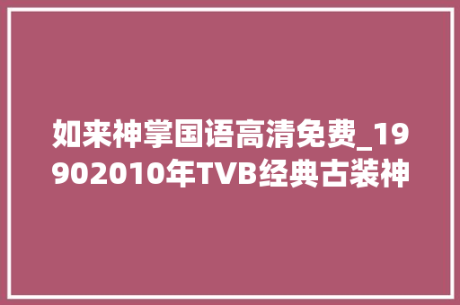 如来神掌国语高清免费_19902010年TVB经典古装神话剧带你进入玄幻世界