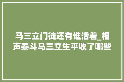 马三立门徒还有谁活着_相声泰斗马三立生平收了哪些工资门徒