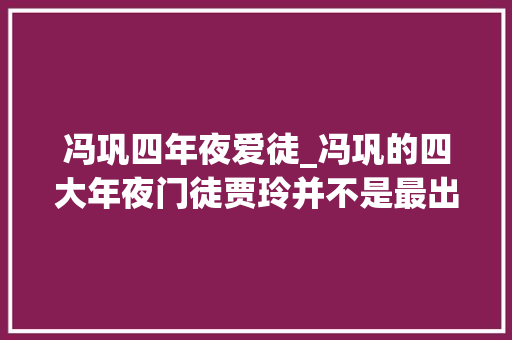 冯巩四年夜爱徒_冯巩的四大年夜门徒贾玲并不是最出名的各个都是实力派