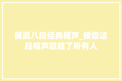 侯震八段经典相声_侯震这段相声超越了所有人