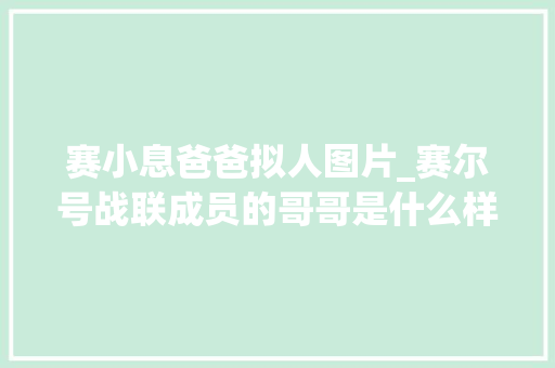 赛小息爸爸拟人图片_赛尔号战联成员的哥哥是什么样盖亚被哥哥暴打雷伊兄弟情深