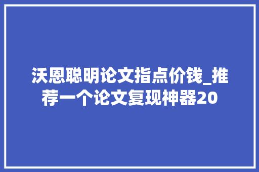 沃恩聪明论文指点价钱_推荐一个论文复现神器20 致辞范文