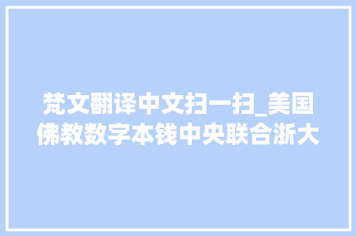 梵文翻译中文扫一扫_美国佛教数字本钱中央联合浙大年夜启动 梵文及中文馆藏收集