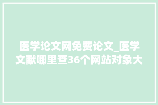 医学论文网免费论文_医学文献哪里查36个网站对象大年夜汇总