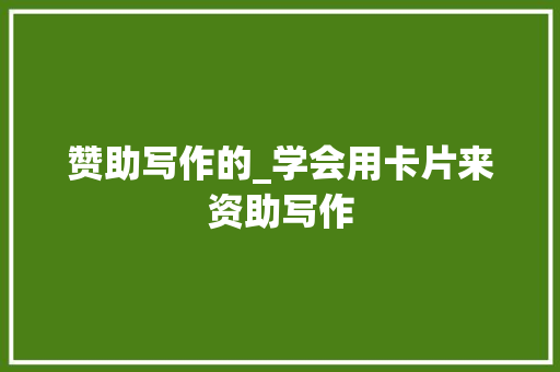 赞助写作的_学会用卡片来资助写作