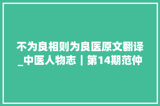 不为良相则为良医原文翻译_中医人物志｜第14期范仲淹不为良相则为良医