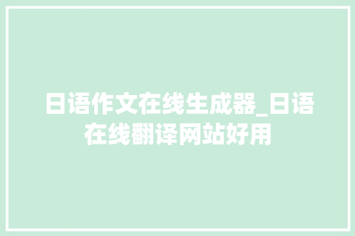 日语作文在线生成器_日语在线翻译网站好用 工作总结范文