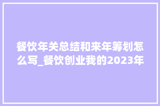 餐饮年关总结和来年筹划怎么写_餐饮创业我的2023年年关总结