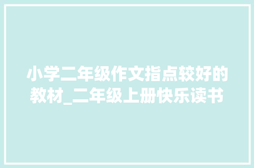 小学二年级作文指点较好的教材_二年级上册快乐读书吧书单教材配套推荐书目 论文范文