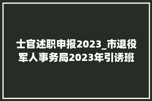 士官述职申报2023_市退役军人事务局2023年引诱班子述职述廉申报