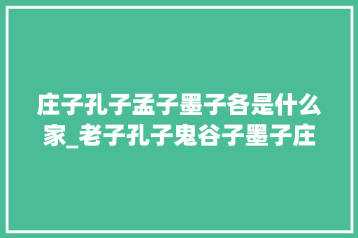 庄子孔子孟子墨子各是什么家_老子孔子鬼谷子墨子庄子原来都是商朝王族后代